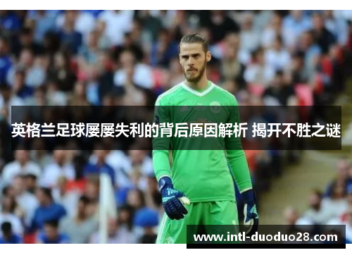 英格兰足球屡屡失利的背后原因解析 揭开不胜之谜