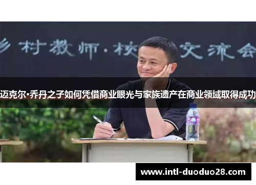 迈克尔·乔丹之子如何凭借商业眼光与家族遗产在商业领域取得成功