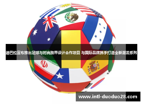 迪巴拉宣布推出足球与时尚跨界设计合作项目 与国际品牌携手打造全新潮流系列