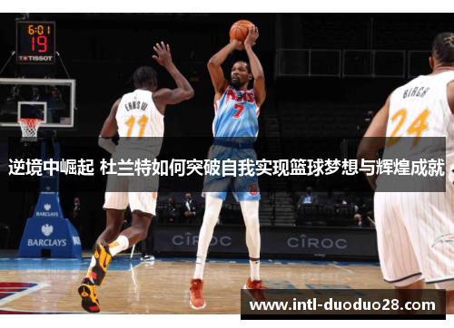 逆境中崛起 杜兰特如何突破自我实现篮球梦想与辉煌成就